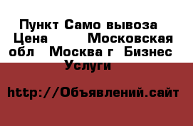Пункт Само вывоза › Цена ­ 10 - Московская обл., Москва г. Бизнес » Услуги   